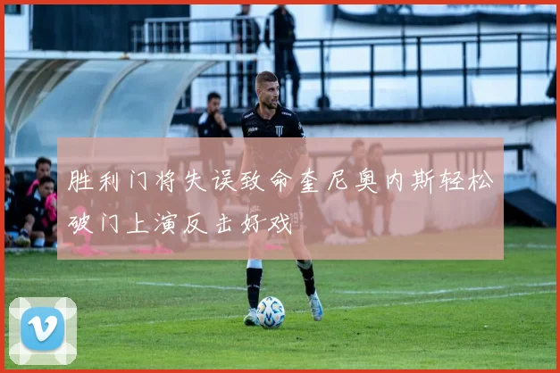 胜利门将失误致命奎尼奥内斯轻松破门上演反击好戏