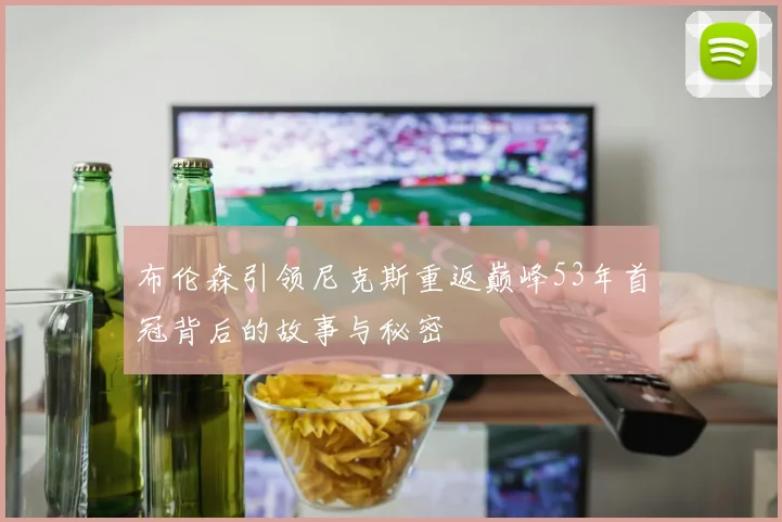 布伦森引领尼克斯重返巅峰53年首冠背后的故事与秘密