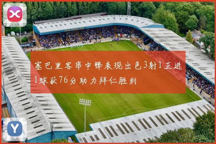 塞巴里客串中锋表现出色3射1正进1球获76分助力拜仁胜利