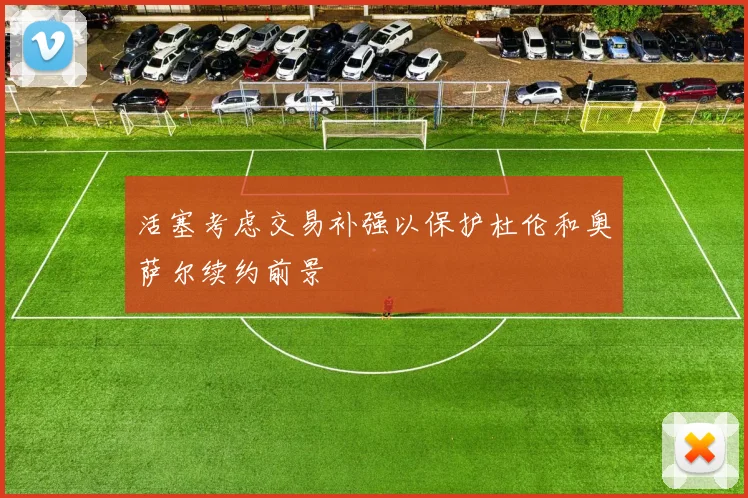 活塞考虑交易补强以保护杜伦和奥萨尔续约前景