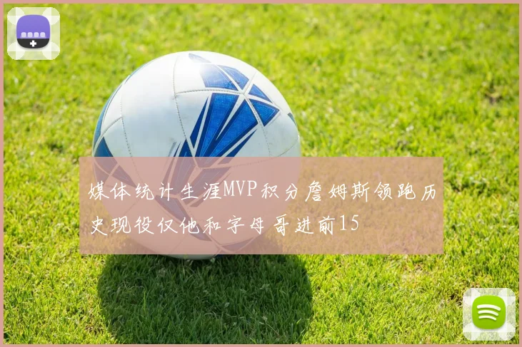 媒体统计生涯MVP积分詹姆斯领跑历史现役仅他和字母哥进前15
