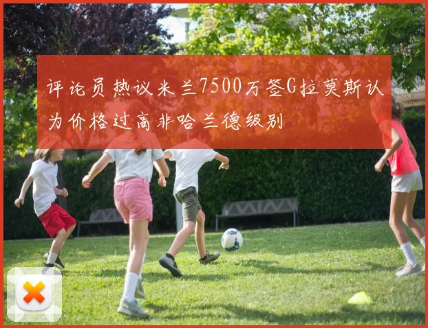评论员热议米兰7500万签G拉莫斯认为价格过高非哈兰德级别