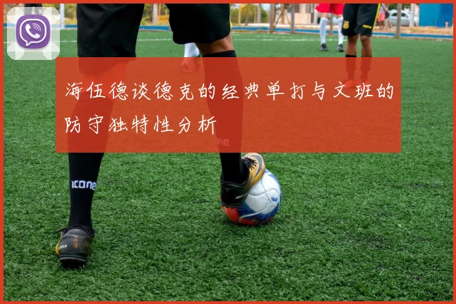 海伍德谈德克的经典单打与文班的防守独特性分析